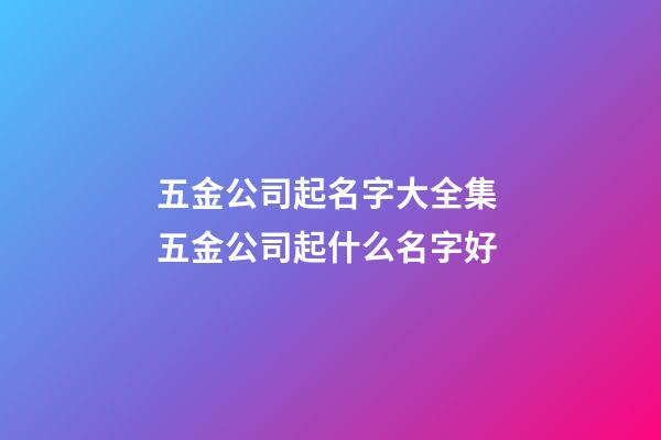 五金公司起名字大全集 五金公司起什么名字好-第1張-公司起名-玄機(jī)派